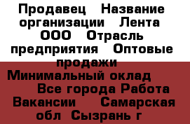 Продавец › Название организации ­ Лента, ООО › Отрасль предприятия ­ Оптовые продажи › Минимальный оклад ­ 20 000 - Все города Работа » Вакансии   . Самарская обл.,Сызрань г.